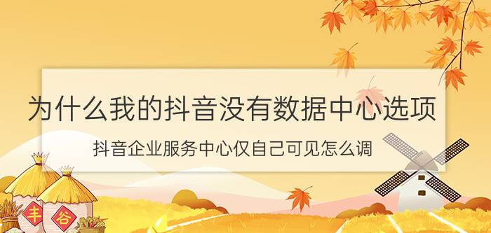 为什么我的抖音没有数据中心选项 抖音企业服务中心仅自己可见怎么调？